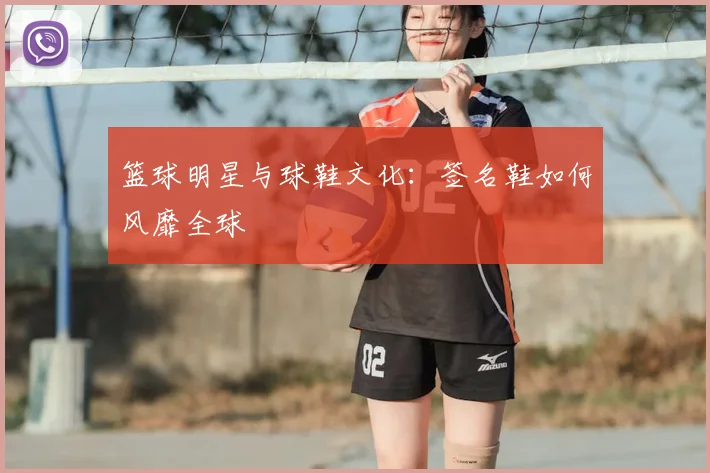 篮球明星与球鞋文化:签名鞋如何风靡全球