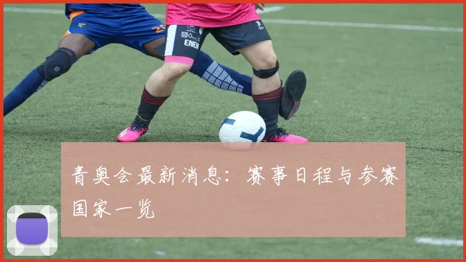 青奥会最新消息:赛事日程与参赛国家一览