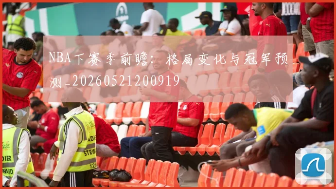 NBA下赛季前瞻：格局变化与冠军预测_20260521200919