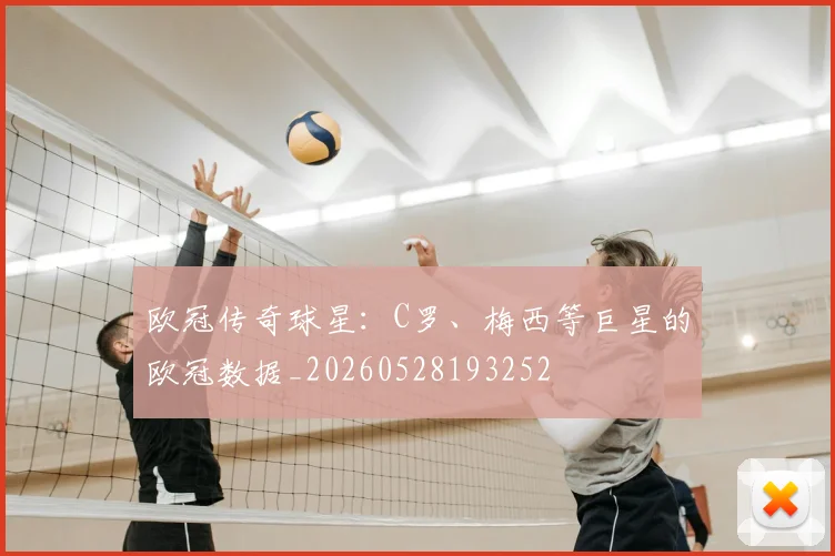 欧冠传奇球星:C罗、梅西等巨星的欧冠数据_20260528193252