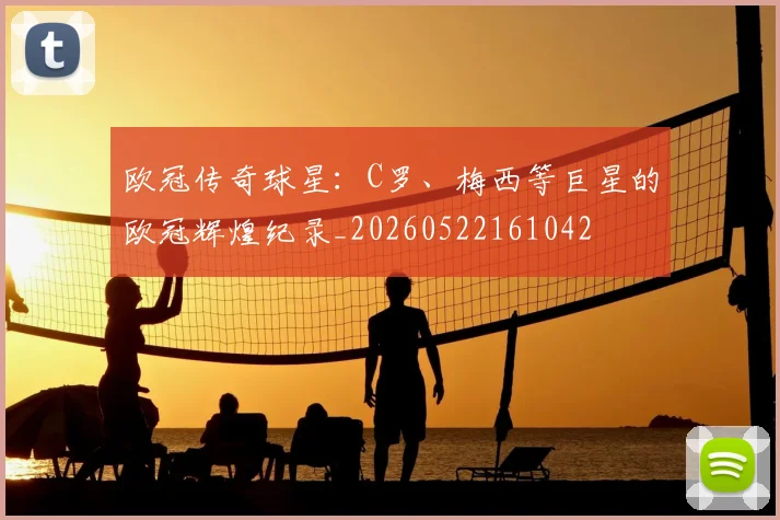 欧冠传奇球星:C罗、梅西等巨星的欧冠辉煌纪录_20260522161042