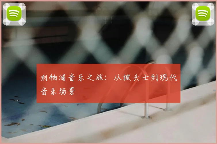 利物浦音乐之旅：从披头士到现代音乐场景