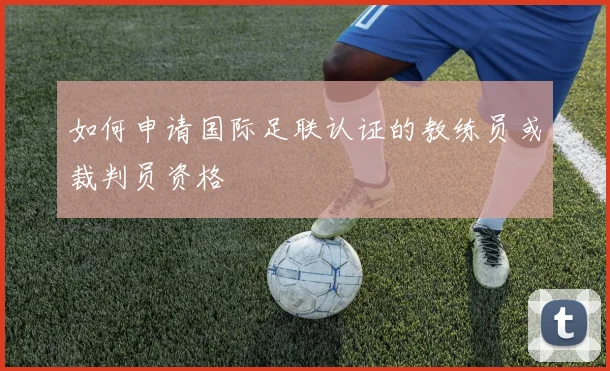如何申请国际足联认证的教练员或裁判员资格