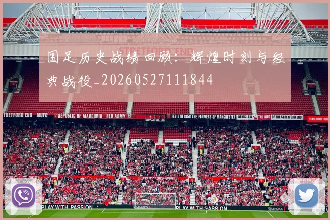 国足历史战绩回顾:辉煌时刻与经典战役_20260527111844
