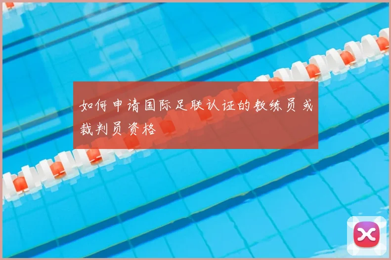 如何申请国际足联认证的教练员或裁判员资格