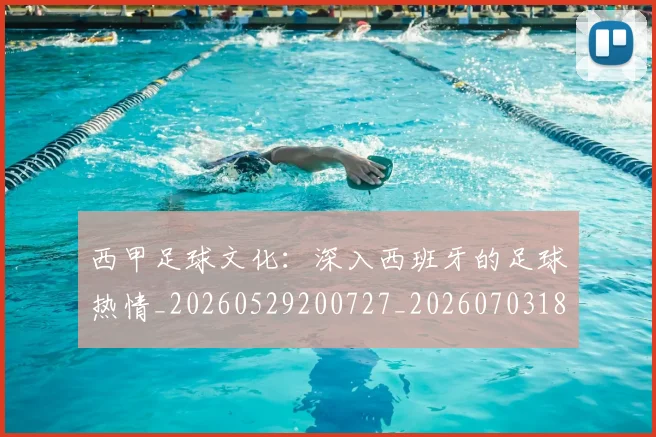 西甲足球文化:深入西班牙的足球热情_20260529200727_20260703181928