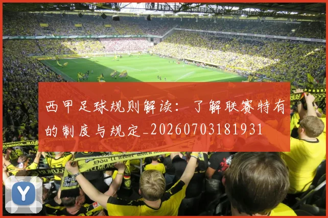 西甲足球规则解读：了解联赛特有的制度与规定_20260703181931