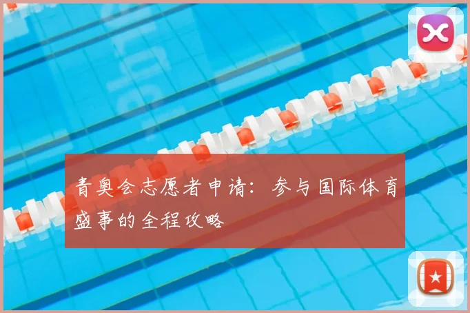 青奥会志愿者申请：参与国际体育盛事的全程攻略