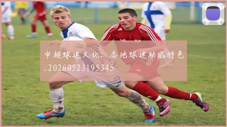 中超球迷文化：各地球迷助威特色_20260523195345