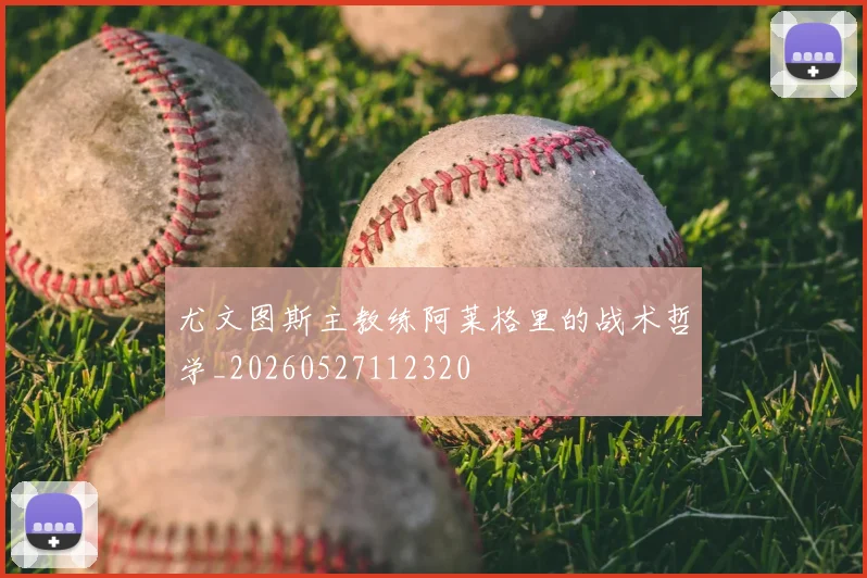 尤文图斯主教练阿莱格里的战术哲学_20260527112320