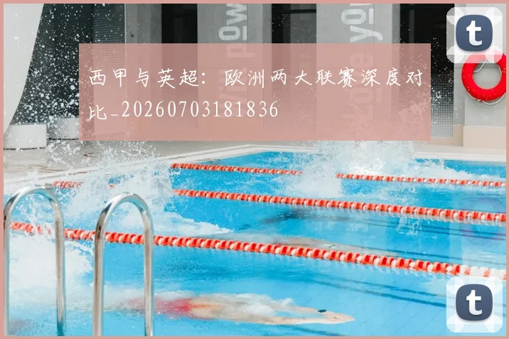 西甲与英超:欧洲两大联赛深度对比_20260703181836
