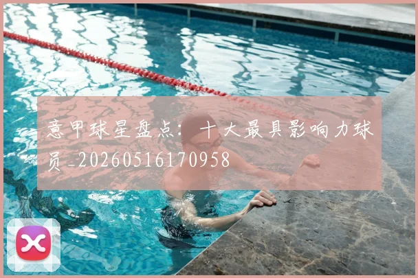 意甲球星盘点：十大最具影响力球员_20260516170958